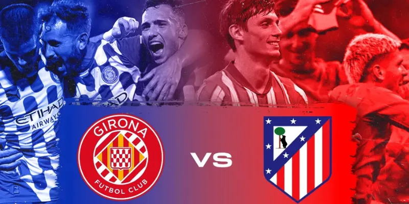 Nhận định phong độ Girona vs Atletico Madrid